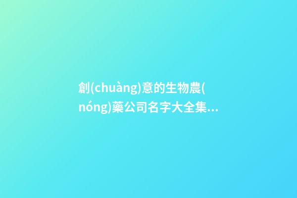 創(chuàng)意的生物農(nóng)藥公司名字大全集 借鑒這類多見的美名-第1張-公司起名-玄機(jī)派